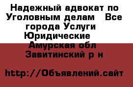 Надежный адвокат по Уголовным делам - Все города Услуги » Юридические   . Амурская обл.,Завитинский р-н